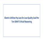 Electric Utilities Pay Less for Low Quality Coal Per Ton GMAT Critical Reasoning